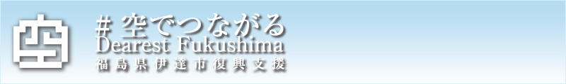 #空でつながる Dearest Fukushima 福島県伊達市復興支援