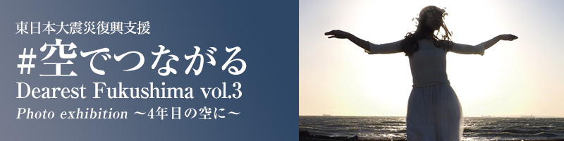 #空でつながる Dearest Fukushima vol.3 Photo exhibition ～4年目の空に～